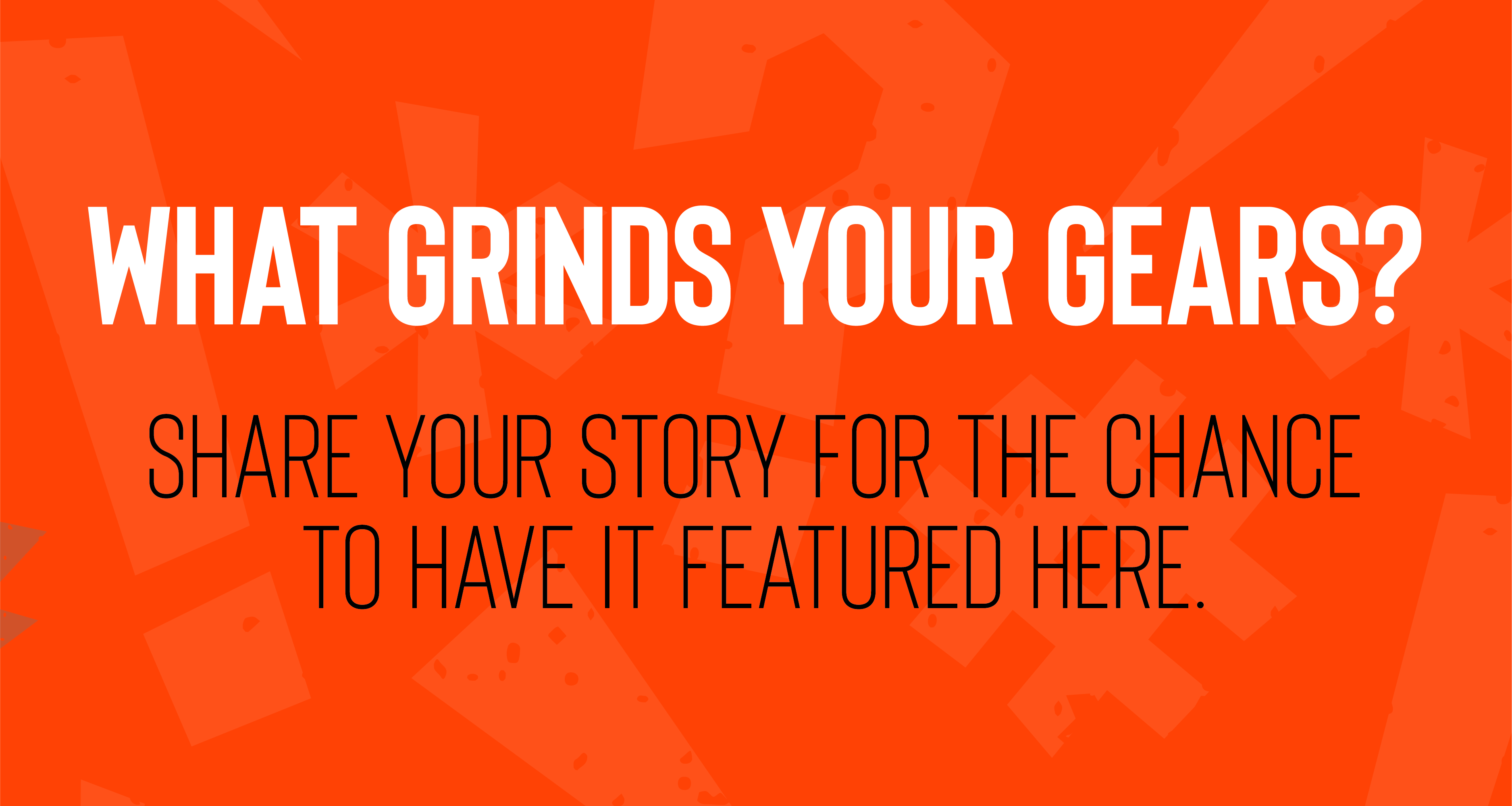 what grinds your gears - an invitation to contribute